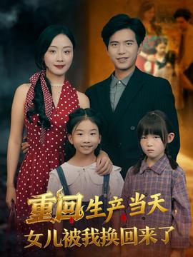 重回生產(chǎn)當(dāng)天女兒被我換回來(lái)了(全集)